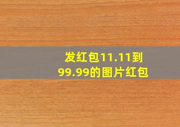 发红包11.11到99.99的图片红包