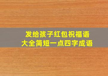 发给孩子红包祝福语大全简短一点四字成语