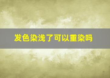 发色染浅了可以重染吗