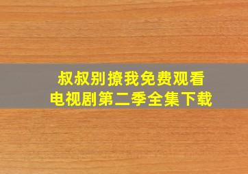 叔叔别撩我免费观看电视剧第二季全集下载