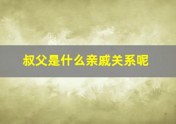 叔父是什么亲戚关系呢