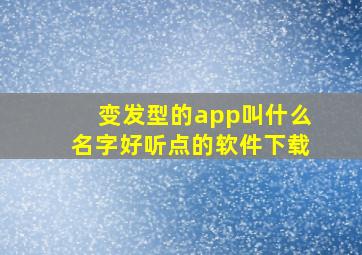 变发型的app叫什么名字好听点的软件下载