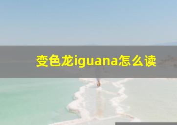 变色龙iguana怎么读