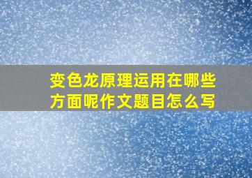 变色龙原理运用在哪些方面呢作文题目怎么写