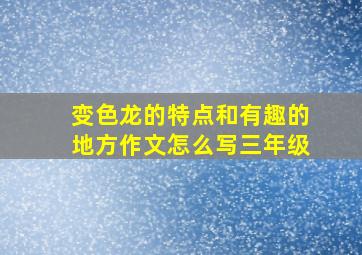 变色龙的特点和有趣的地方作文怎么写三年级