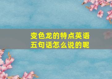 变色龙的特点英语五句话怎么说的呢