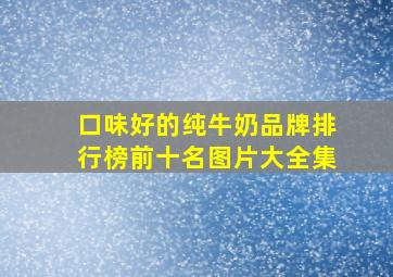 口味好的纯牛奶品牌排行榜前十名图片大全集