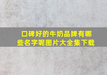 口碑好的牛奶品牌有哪些名字呢图片大全集下载