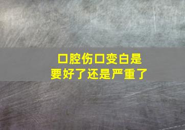 口腔伤口变白是要好了还是严重了