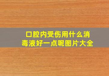 口腔内受伤用什么消毒液好一点呢图片大全