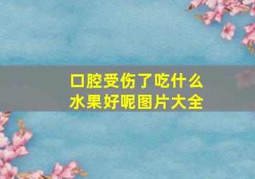 口腔受伤了吃什么水果好呢图片大全