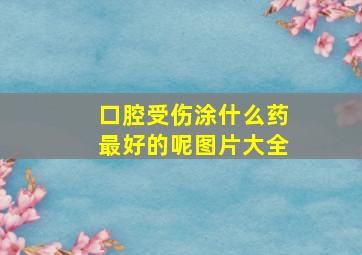 口腔受伤涂什么药最好的呢图片大全