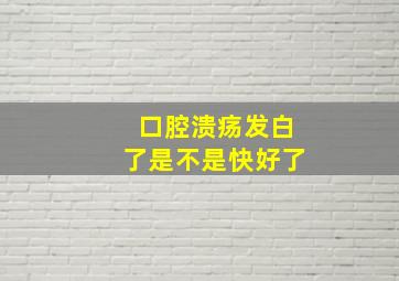 口腔溃疡发白了是不是快好了