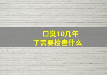 口臭10几年了需要检查什么