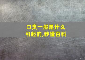 口臭一般是什么引起的,秒懂百科