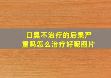 口臭不治疗的后果严重吗怎么治疗好呢图片