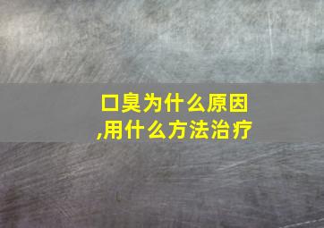 口臭为什么原因,用什么方法治疗