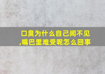 口臭为什么自己闻不见,嘴巴里难受呢怎么回事