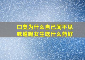 口臭为什么自己闻不见味道呢女生吃什么药好