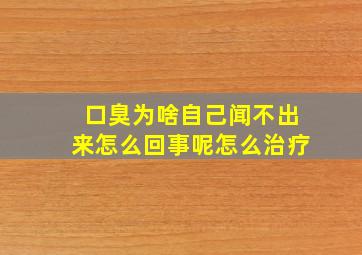 口臭为啥自己闻不出来怎么回事呢怎么治疗