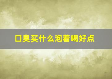 口臭买什么泡着喝好点