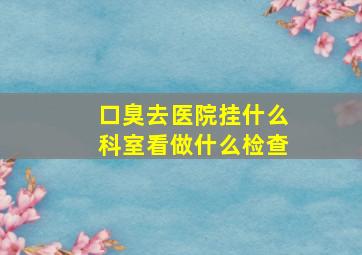 口臭去医院挂什么科室看做什么检查