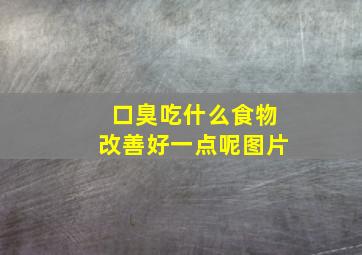 口臭吃什么食物改善好一点呢图片