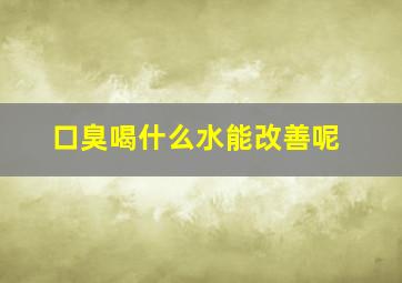 口臭喝什么水能改善呢