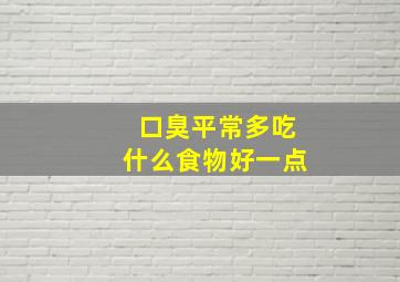 口臭平常多吃什么食物好一点