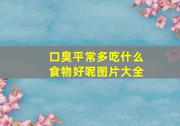 口臭平常多吃什么食物好呢图片大全