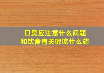 口臭应注意什么问题和饮食有关呢吃什么药