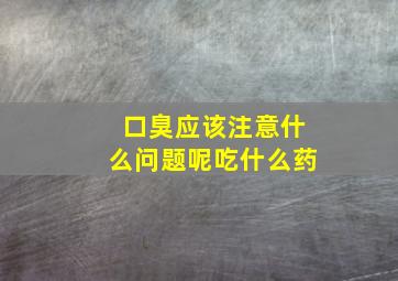 口臭应该注意什么问题呢吃什么药