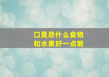 口臭忌什么食物和水果好一点呢