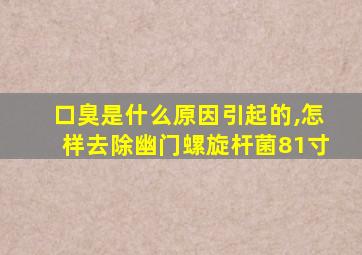 口臭是什么原因引起的,怎样去除幽门螺旋杆菌81寸