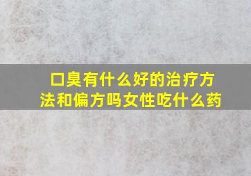 口臭有什么好的治疗方法和偏方吗女性吃什么药