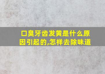 口臭牙齿发黄是什么原因引起的,怎样去除味道