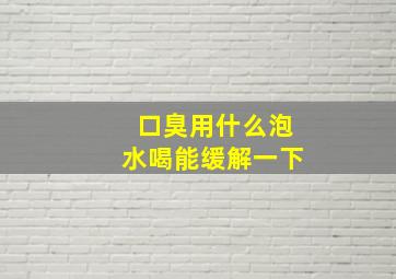 口臭用什么泡水喝能缓解一下