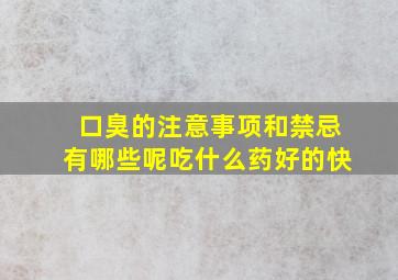 口臭的注意事项和禁忌有哪些呢吃什么药好的快