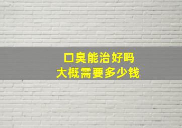 口臭能治好吗大概需要多少钱