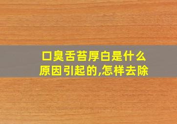 口臭舌苔厚白是什么原因引起的,怎样去除