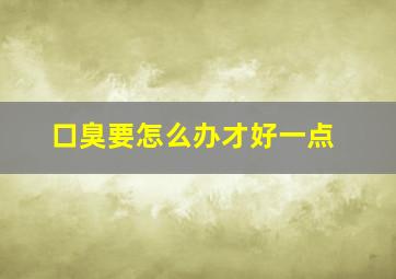 口臭要怎么办才好一点