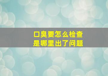 口臭要怎么检查是哪里出了问题