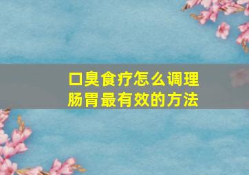 口臭食疗怎么调理肠胃最有效的方法