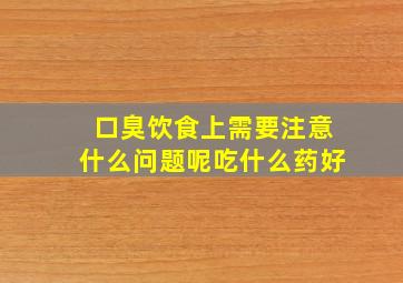 口臭饮食上需要注意什么问题呢吃什么药好