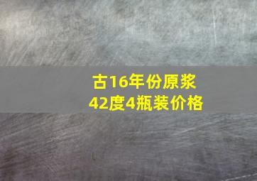 古16年份原浆42度4瓶装价格