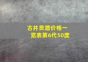 古井贡酒价格一览表第6代50度