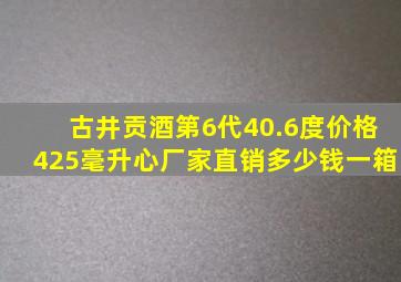 古井贡酒第6代40.6度价格425毫升心厂家直销多少钱一箱