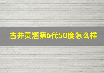 古井贡酒第6代50度怎么样