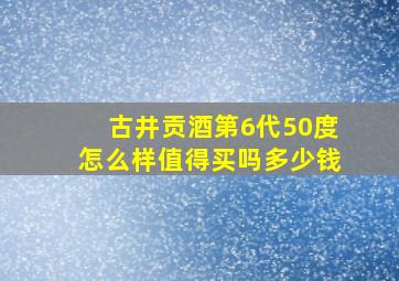 古井贡酒第6代50度怎么样值得买吗多少钱