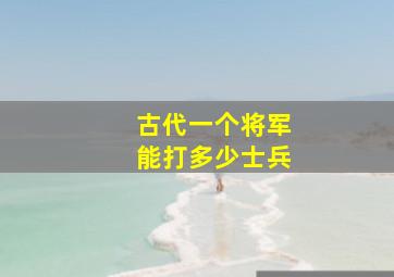 古代一个将军能打多少士兵